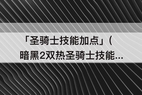 「圣骑士技能加点」(暗黑2双热圣骑士技能加点)