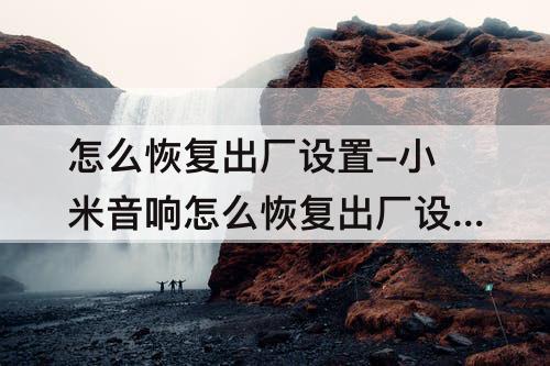 怎么恢复出厂设置-小米音响怎么恢复出厂设置方法