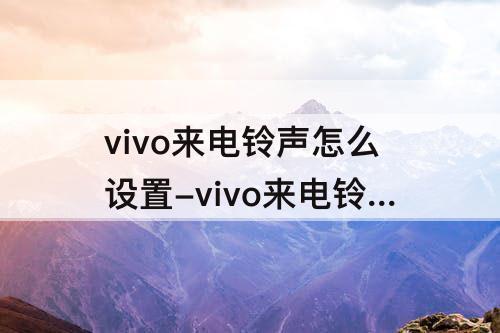 vivo来电铃声怎么设置-vivo来电铃声怎么设置卡2