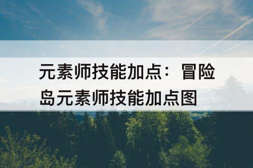 元素师技能加点：冒险岛元素师技能加点图