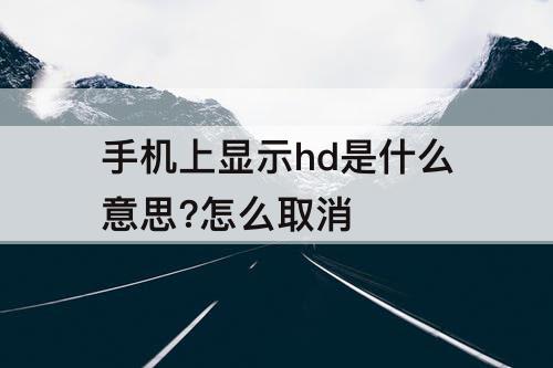 手机上显示hd是什么意思?怎么取消