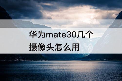 华为mate30几个摄像头怎么用
