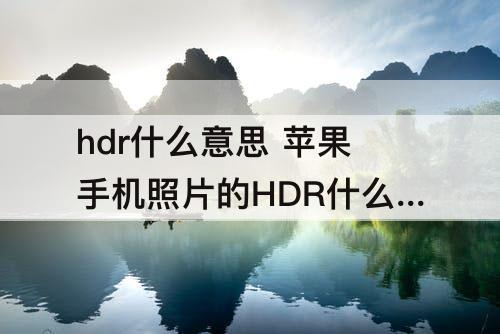 hdr什么意思 苹果手机照片的HDR什么意思