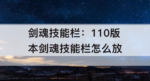 剑魂技能栏：110版本剑魂技能栏怎么放