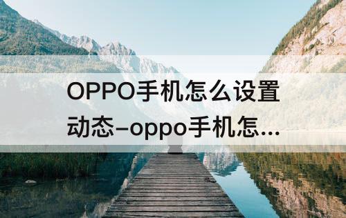 OPPO手机怎么设置动态-oppo手机怎么设置动态铃声壁纸