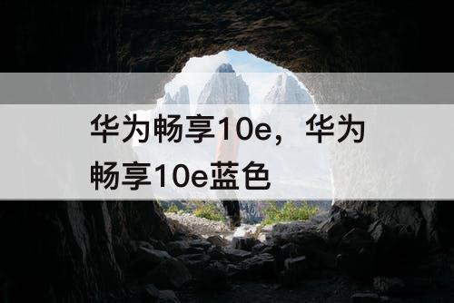 华为畅享10e，华为畅享10e蓝色