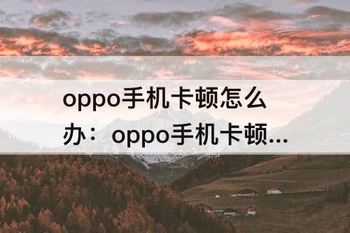 oppo手机卡顿怎么办：oppo手机卡顿怎么办教你一招