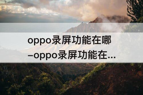 oppo录屏功能在哪-oppo录屏功能在哪r17