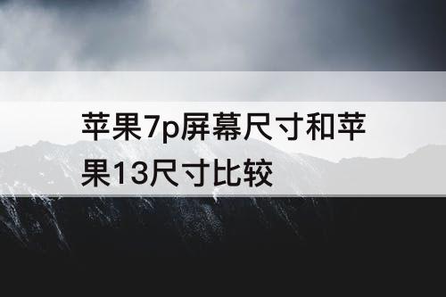 苹果7p屏幕尺寸和苹果13尺寸比较