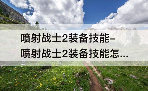 喷射战士2装备技能-喷射战士2装备技能怎么换