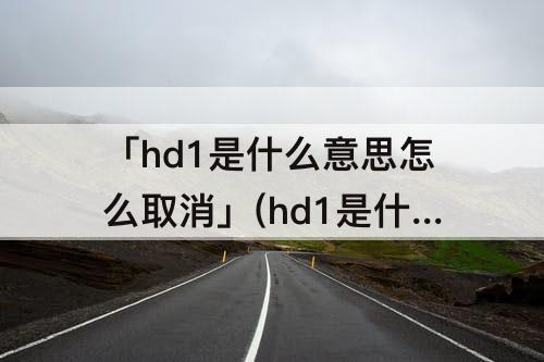 「hd1是什么意思怎么取消」(hd1是什么意思怎么取消vivo手机)