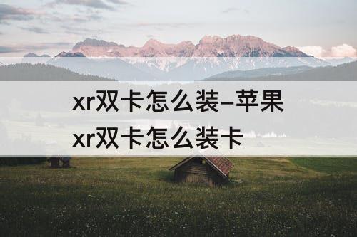 xr双卡怎么装-苹果xr双卡怎么装卡