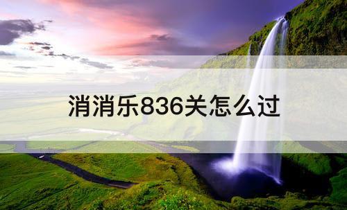 消消乐836关怎么过