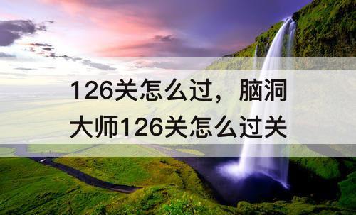 126关怎么过，脑洞大师126关怎么过关