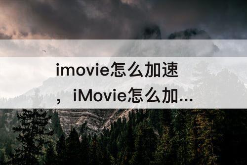 imovie怎么加速，iMovie怎么加速但声音不变