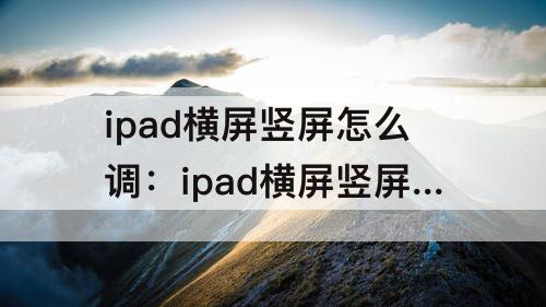 ipad横屏竖屏怎么调：ipad横屏竖屏怎么调整