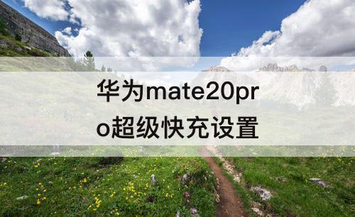 华为mate20pro超级快充设置