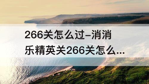 266关怎么过-消消乐精英关266关怎么过