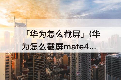 「华为怎么截屏」(华为怎么截屏mate40E怎么截屏)