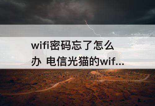 wifi密码忘了怎么办 电信光猫的wifi密码忘了怎么办