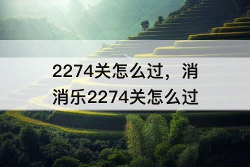 2274关怎么过，消消乐2274关怎么过