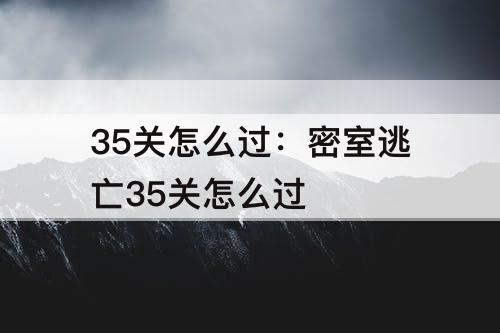 35关怎么过：密室逃亡35关怎么过