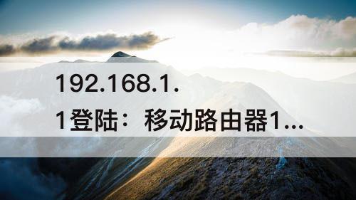 192.168.1.1登陆：移动路由器192.168.1.1登陆密码