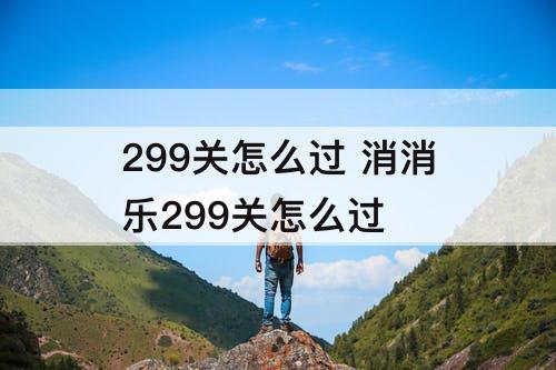 299关怎么过 消消乐299关怎么过