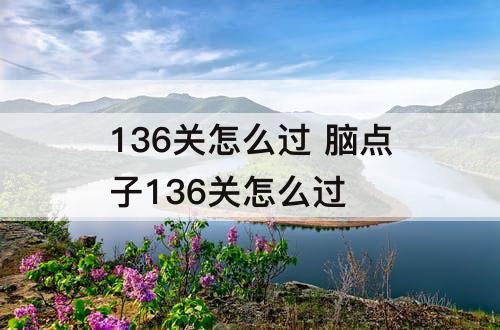 136关怎么过 脑点子136关怎么过