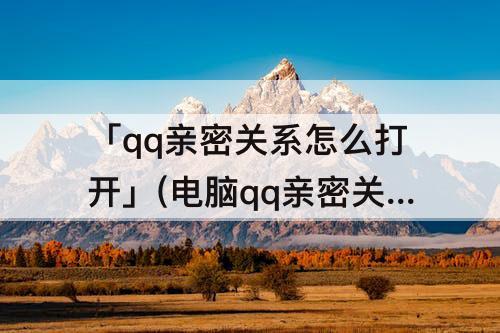 「qq亲密关系怎么打开」(电脑qq亲密关系怎么打开)