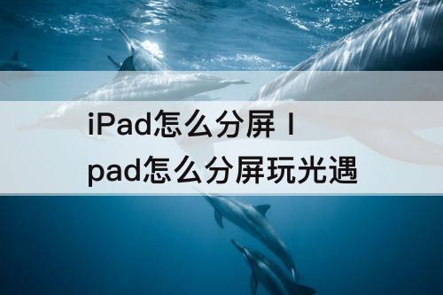 iPad怎么分屏 Ipad怎么分屏玩光遇