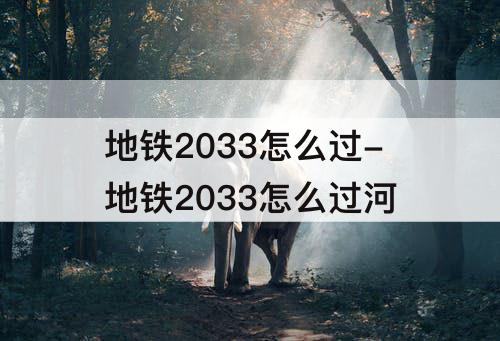 地铁2033怎么过-地铁2033怎么过河