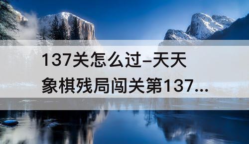 137关怎么过-天天象棋残局闯关第137关怎么过
