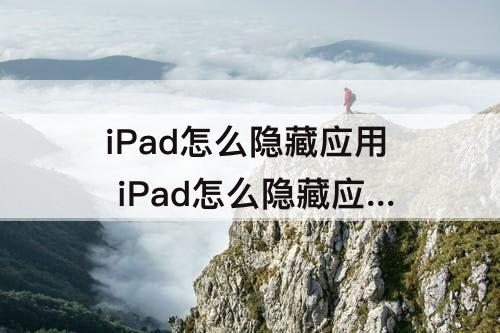 iPad怎么隐藏应用 iPad怎么隐藏应用2019