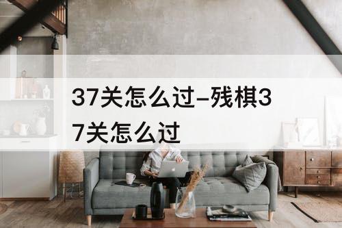 37关怎么过-残棋37关怎么过