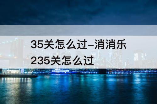 35关怎么过-消消乐235关怎么过