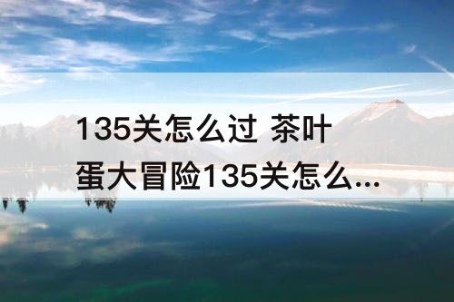 135关怎么过 茶叶蛋大冒险135关怎么过攻略教程