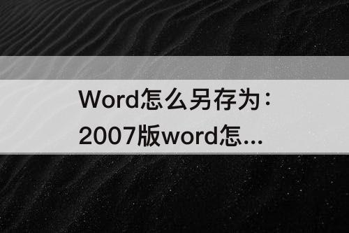 Word怎么另存为：2007版word怎么另存为的时候怎么没有PDF格式