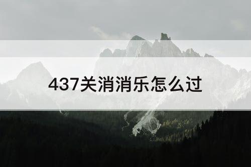 437关消消乐怎么过