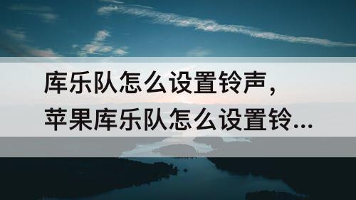 库乐队怎么设置铃声，苹果库乐队怎么设置铃声抖音歌曲