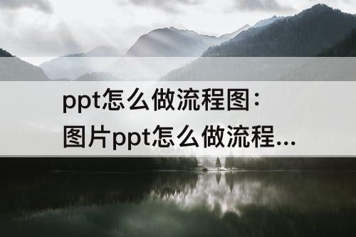 ppt怎么做流程图：图片ppt怎么做流程图