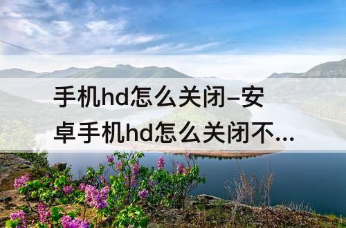 手机hd怎么关闭-安卓手机hd怎么关闭不了