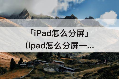 「iPad怎么分屏」(ipad怎么分屏一半一半2014)