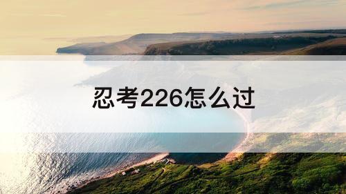 忍考226怎么过