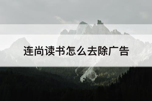 连尚读书怎么去除广告