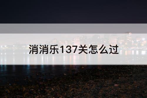 消消乐137关怎么过
