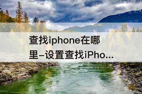 查找iphone在哪里-设置查找iPhone在哪里