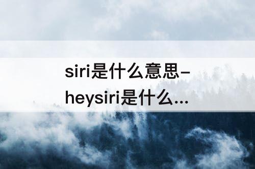 siri是什么意思-heysiri是什么意思