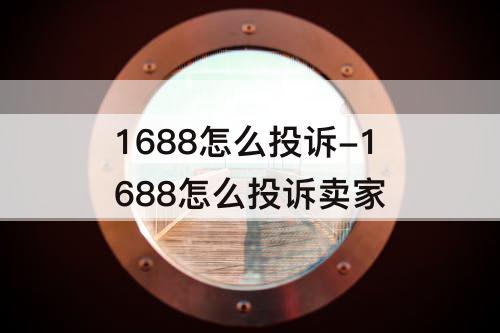1688怎么投诉-1688怎么投诉卖家