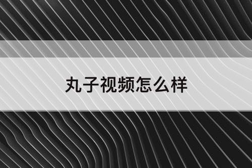 丸子视频怎么样